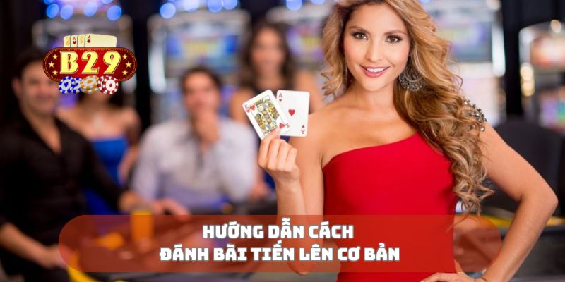 Hướng dẫn cách đánh bài tiến lên cơ bản