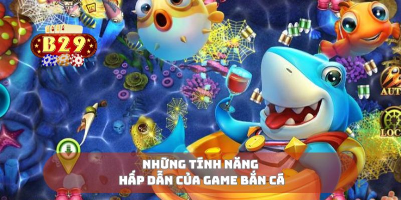 Những tính năng hấp dẫn của game bắn cá 
