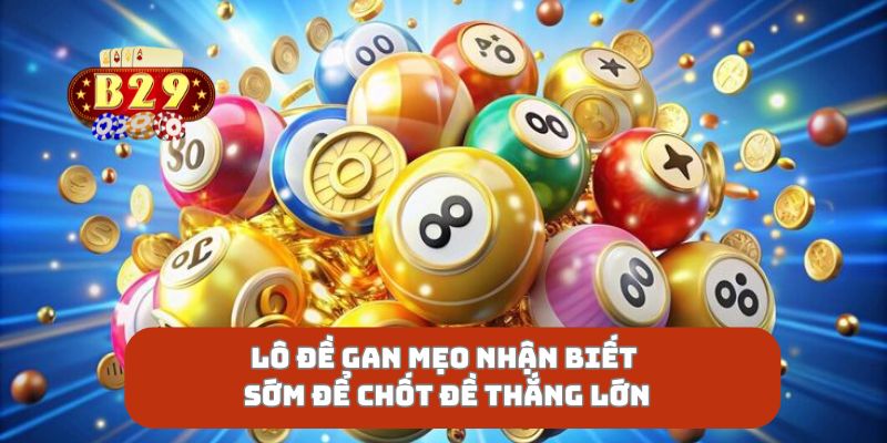 Lô Đề Gan Mẹo Nhận Biết Sớm Để Chốt Đề Thắng Lớn