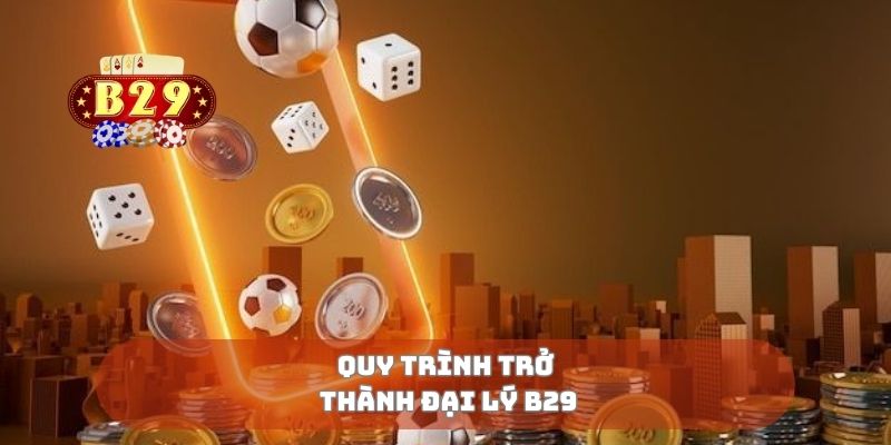 Quy trình trở thành đại lý B29