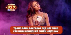 Trang Đánh Baccarat B29 Nơi Cung Cấp Kinh Nghiệm Và Chiến Lược Hay