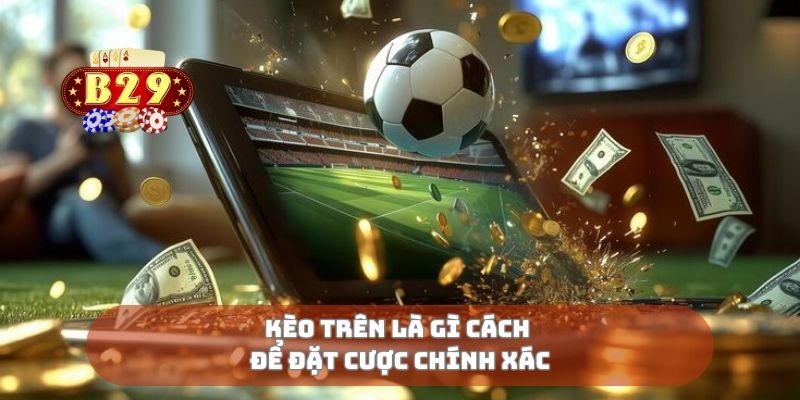 Kèo trên là gì cách để đặt cược chính xác