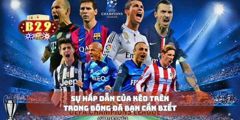 Sự hấp dẫn của kèo trên trong bóng đá bạn cần biết
